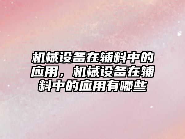 機械設備在輔料中的應用，機械設備在輔料中的應用有哪些