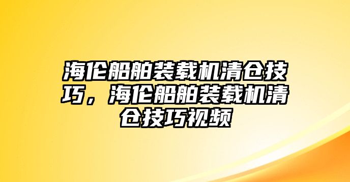 海倫船舶裝載機(jī)清倉(cāng)技巧，海倫船舶裝載機(jī)清倉(cāng)技巧視頻