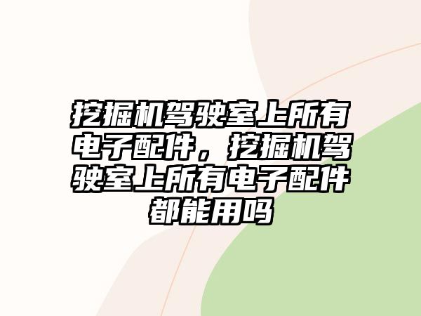 挖掘機駕駛室上所有電子配件，挖掘機駕駛室上所有電子配件都能用嗎