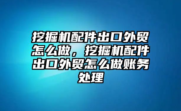 挖掘機配件出口外貿怎么做，挖掘機配件出口外貿怎么做賬務處理