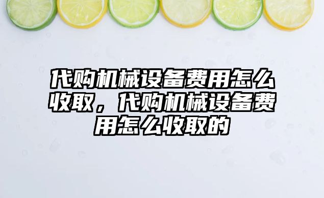 代購機械設備費用怎么收取，代購機械設備費用怎么收取的