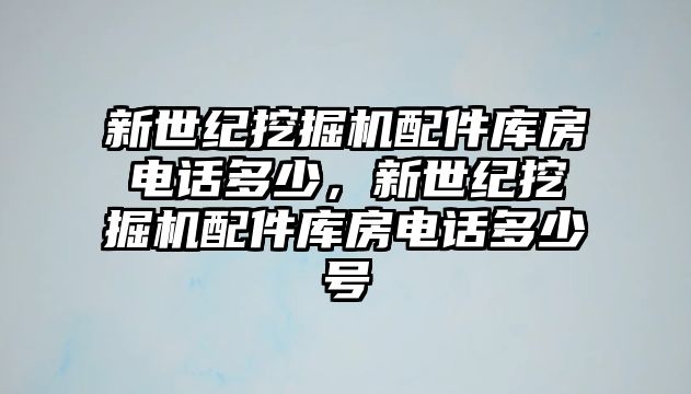 新世紀挖掘機配件庫房電話多少，新世紀挖掘機配件庫房電話多少號