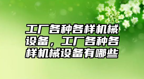 工廠各種各樣機械設備，工廠各種各樣機械設備有哪些