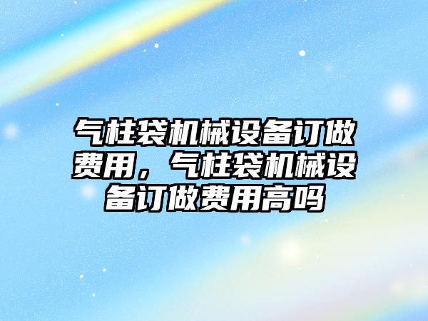 氣柱袋機械設備訂做費用，氣柱袋機械設備訂做費用高嗎