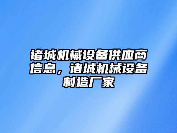 諸城機械設備供應商信息，諸城機械設備制造廠家