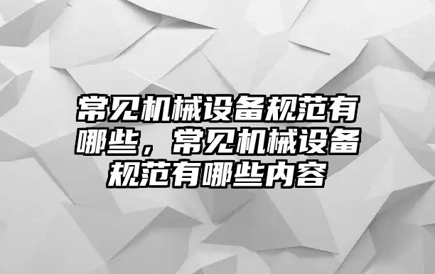 常見機械設備規(guī)范有哪些，常見機械設備規(guī)范有哪些內(nèi)容