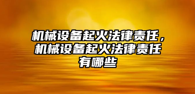 機械設(shè)備起火法律責(zé)任，機械設(shè)備起火法律責(zé)任有哪些