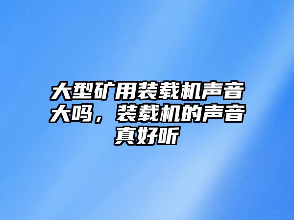 大型礦用裝載機聲音大嗎，裝載機的聲音真好聽