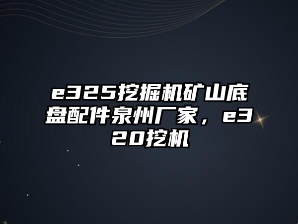 e325挖掘機礦山底盤配件泉州廠家，e320挖機