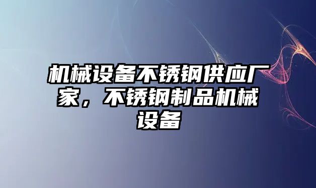 機械設備不銹鋼供應廠家，不銹鋼制品機械設備