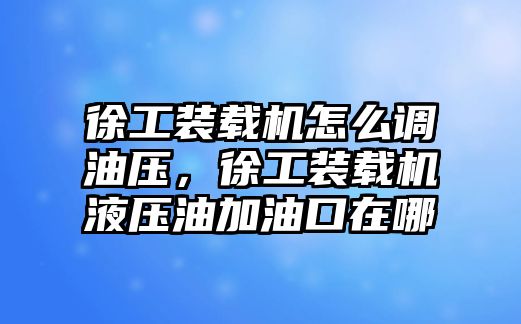 徐工裝載機怎么調(diào)油壓，徐工裝載機液壓油加油口在哪