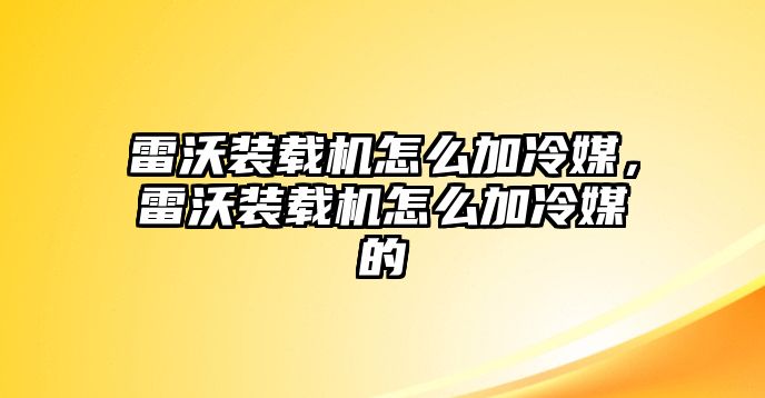 雷沃裝載機怎么加冷媒，雷沃裝載機怎么加冷媒的