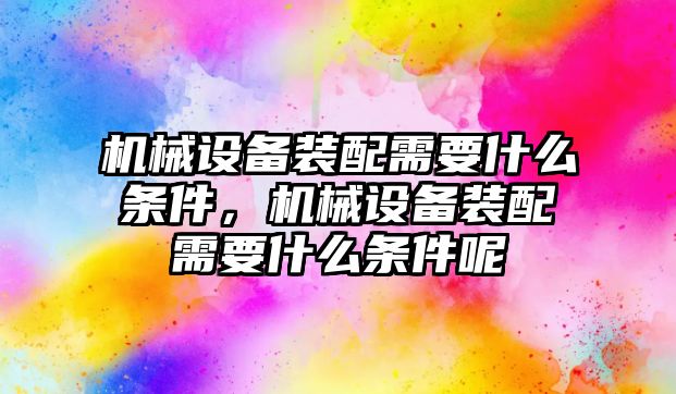 機械設備裝配需要什么條件，機械設備裝配需要什么條件呢