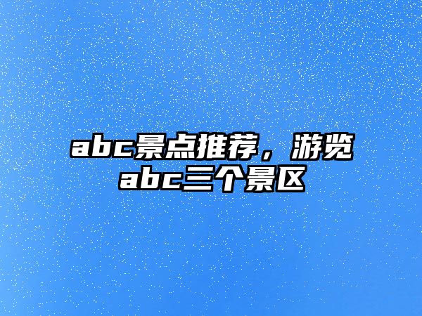 abc景點推薦，游覽abc三個景區