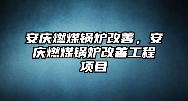 安慶燃煤鍋爐改善，安慶燃煤鍋爐改善工程項(xiàng)目