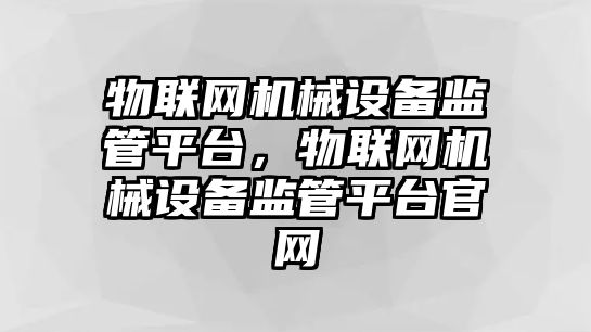 物聯網機械設備監管平臺，物聯網機械設備監管平臺官網