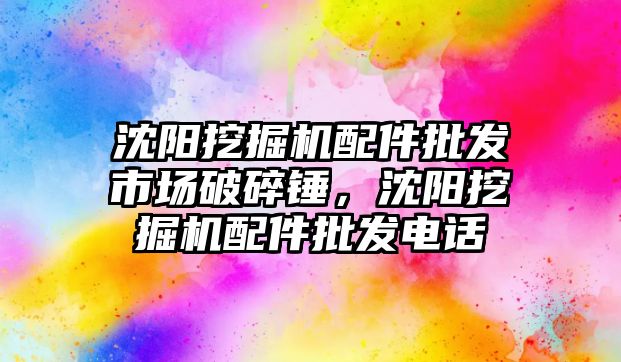 沈陽挖掘機配件批發市場破碎錘，沈陽挖掘機配件批發電話