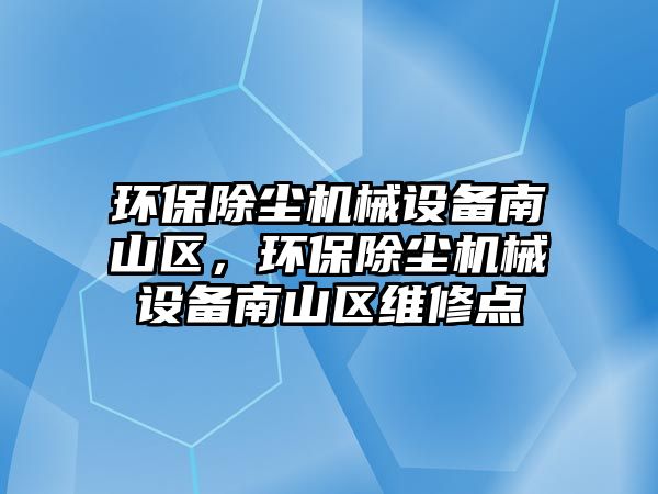 環保除塵機械設備南山區，環保除塵機械設備南山區維修點