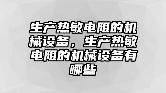 生產熱敏電阻的機械設備，生產熱敏電阻的機械設備有哪些