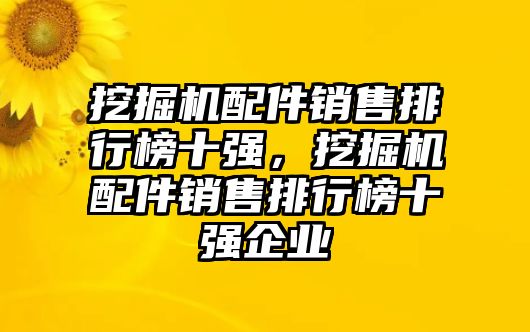 挖掘機(jī)配件銷售排行榜十強(qiáng)，挖掘機(jī)配件銷售排行榜十強(qiáng)企業(yè)