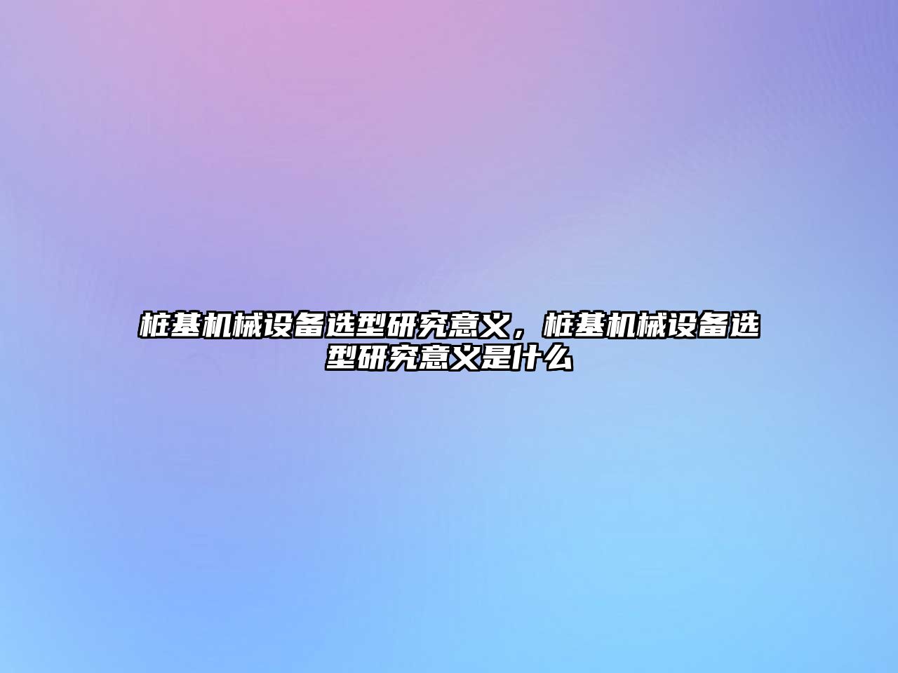 樁基機械設備選型研究意義，樁基機械設備選型研究意義是什么