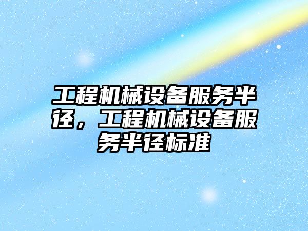 工程機械設備服務半徑，工程機械設備服務半徑標準