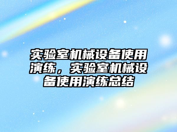 實驗室機械設(shè)備使用演練，實驗室機械設(shè)備使用演練總結(jié)