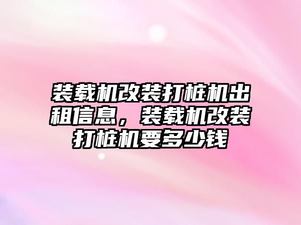 裝載機改裝打樁機出租信息，裝載機改裝打樁機要多少錢