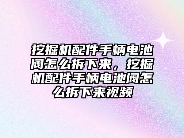 挖掘機配件手柄電池閥怎么拆下來，挖掘機配件手柄電池閥怎么拆下來視頻