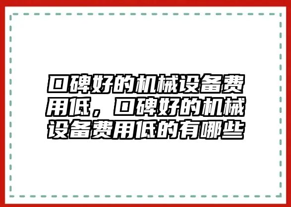 口碑好的機械設(shè)備費用低，口碑好的機械設(shè)備費用低的有哪些