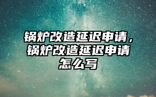 鍋爐改造延遲申請，鍋爐改造延遲申請?jiān)趺磳?/>	
								</i>
								<p class=