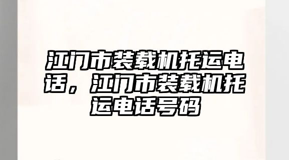 江門(mén)市裝載機(jī)托運(yùn)電話，江門(mén)市裝載機(jī)托運(yùn)電話號(hào)碼