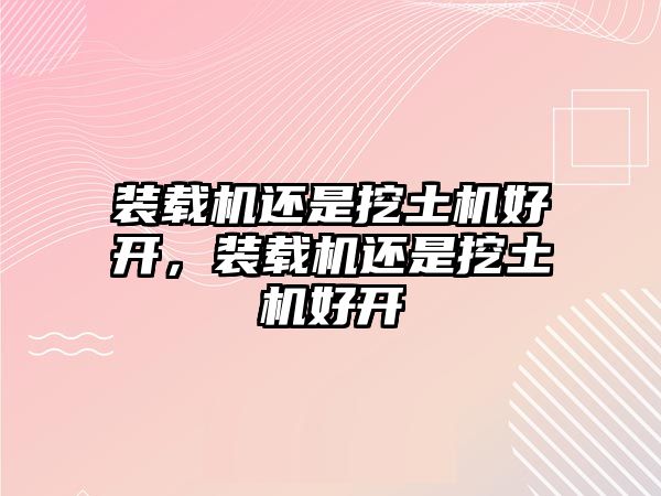 裝載機(jī)還是挖土機(jī)好開，裝載機(jī)還是挖土機(jī)好開