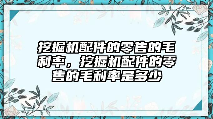 挖掘機配件的零售的毛利率，挖掘機配件的零售的毛利率是多少