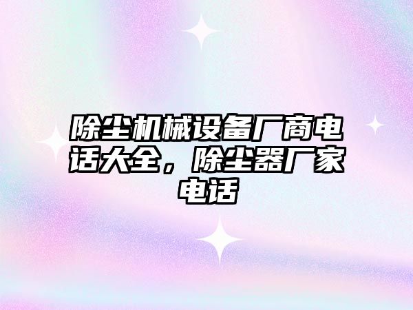 除塵機械設備廠商電話大全，除塵器廠家電話