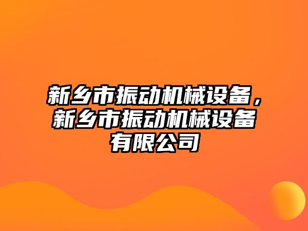 新鄉(xiāng)市振動機械設(shè)備，新鄉(xiāng)市振動機械設(shè)備有限公司