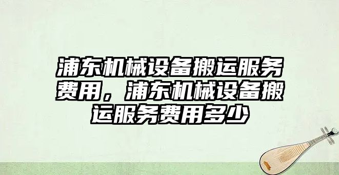 浦東機械設備搬運服務費用，浦東機械設備搬運服務費用多少