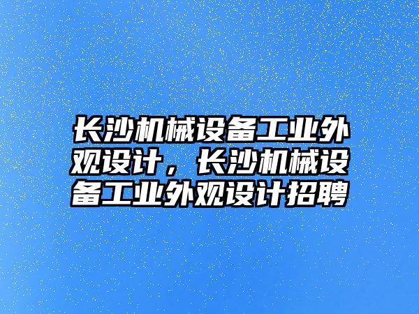 長沙機械設備工業外觀設計，長沙機械設備工業外觀設計招聘