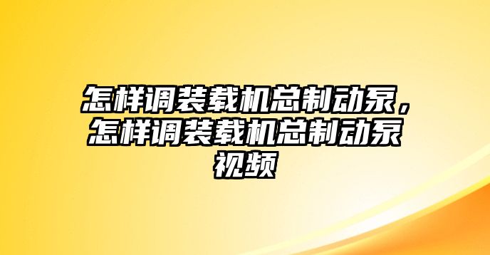 怎樣調裝載機總制動泵，怎樣調裝載機總制動泵視頻