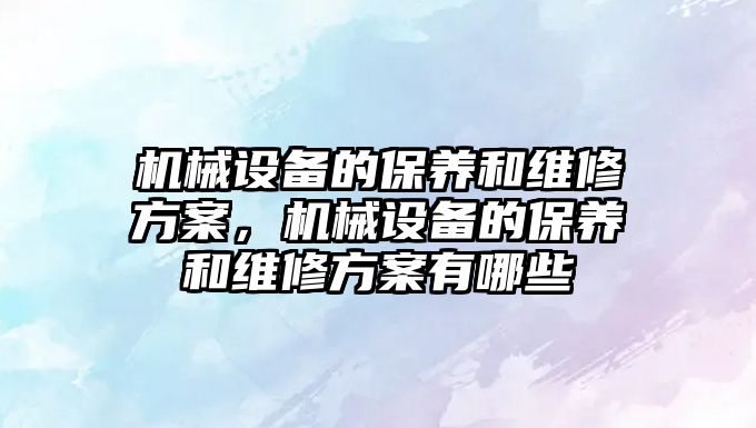 機械設備的保養和維修方案，機械設備的保養和維修方案有哪些