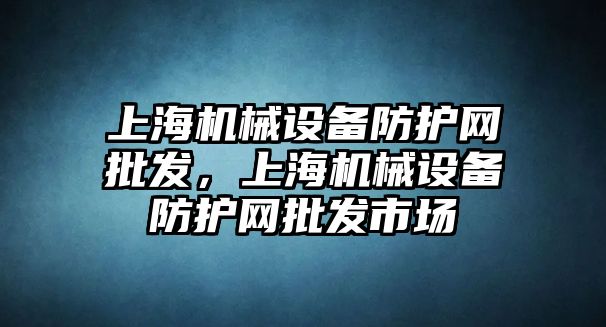 上海機械設備防護網批發，上海機械設備防護網批發市場