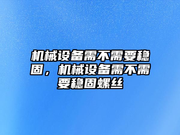 機械設備需不需要穩固，機械設備需不需要穩固螺絲