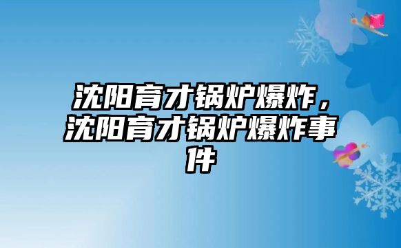 沈陽育才鍋爐爆炸，沈陽育才鍋爐爆炸事件