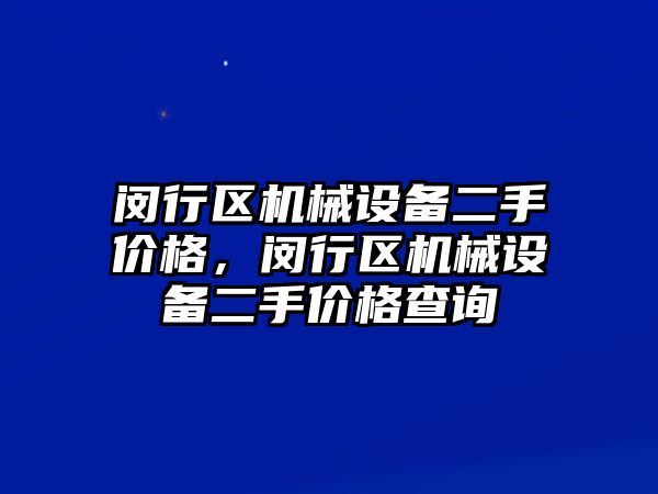 閔行區機械設備二手價格，閔行區機械設備二手價格查詢