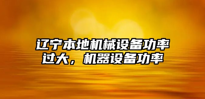 遼寧本地機械設備功率過大，機器設備功率