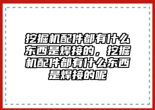 挖掘機配件都有什么東西是焊接的，挖掘機配件都有什么東西是焊接的呢