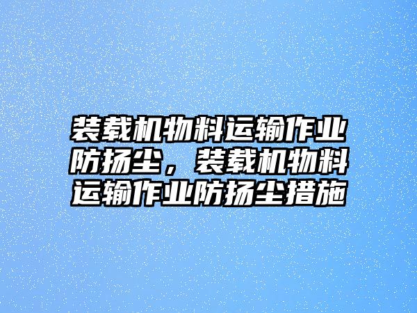 裝載機物料運輸作業防揚塵，裝載機物料運輸作業防揚塵措施