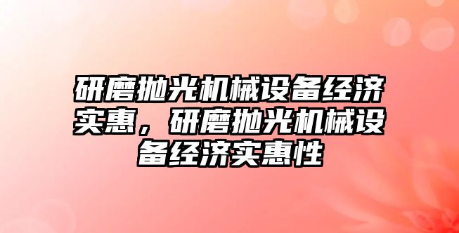 研磨拋光機械設備經濟實惠，研磨拋光機械設備經濟實惠性