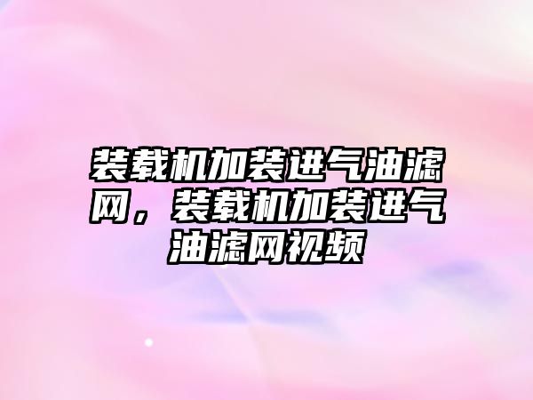 裝載機加裝進氣油濾網，裝載機加裝進氣油濾網視頻