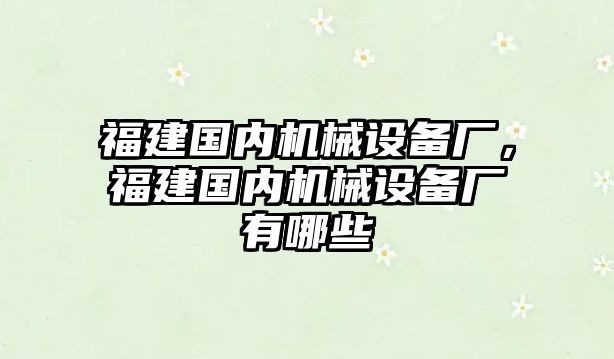 福建國(guó)內(nèi)機(jī)械設(shè)備廠，福建國(guó)內(nèi)機(jī)械設(shè)備廠有哪些